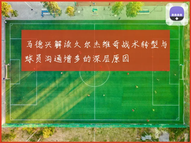马德兴解读久尔杰维奇战术转型与球员沟通增多的深层原因