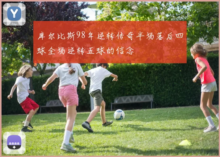 库尔比斯98年逆转传奇半场落后四球全场逆转五球的信念