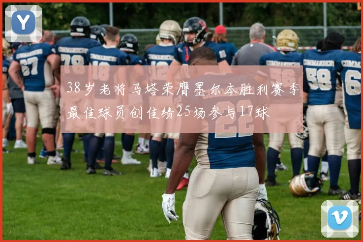 38岁老将马塔荣膺墨尔本胜利赛季最佳球员创佳绩25场参与17球
