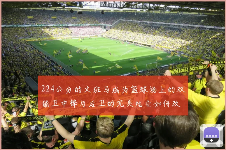 224公分的文班马成为篮球场上的双能卫中锋与后卫的完美结合如何改变比赛格局