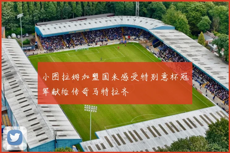 小图拉姆加盟国米感受特别意杯冠军献给传奇马特拉齐