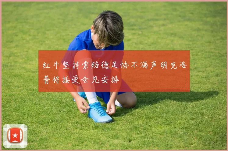 红牛坚持索赔德足协不满声明克洛普将接受会见安排