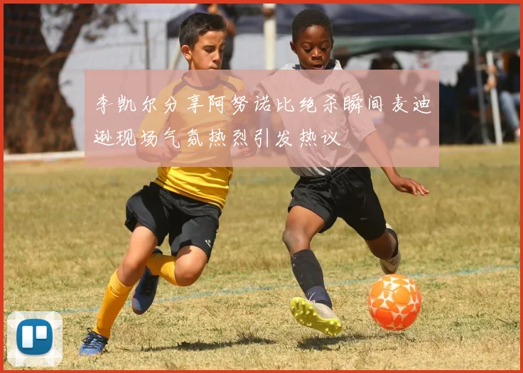 李凯尔分享阿努诺比绝杀瞬间麦迪逊现场气氛热烈引发热议