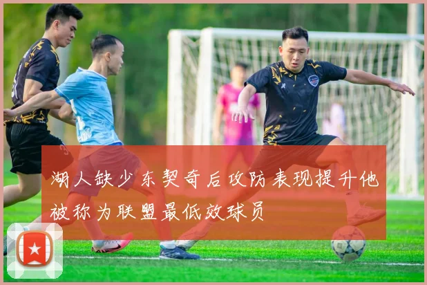 湖人缺少东契奇后攻防表现提升他被称为联盟最低效球员