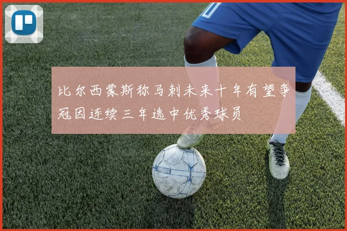 比尔西蒙斯称马刺未来十年有望争冠因连续三年选中优秀球员