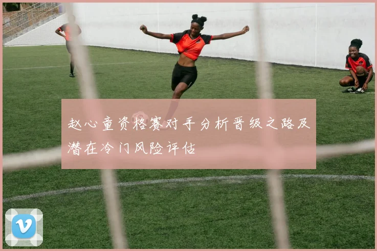 赵心童资格赛对手分析晋级之路及潜在冷门风险评估