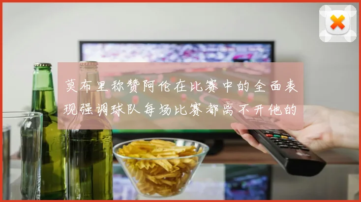 莫布里称赞阿伦在比赛中的全面表现强调球队每场比赛都离不开他的贡献