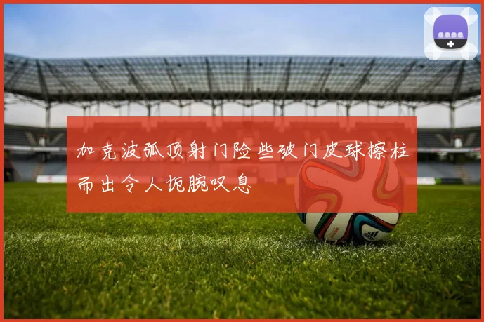 加克波弧顶射门险些破门皮球擦柱而出令人扼腕叹息