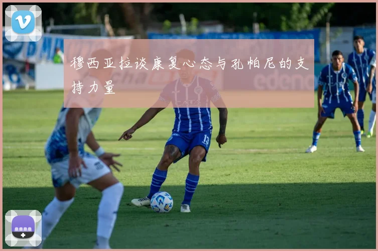 穆西亚拉谈康复心态与孔帕尼的支持力量