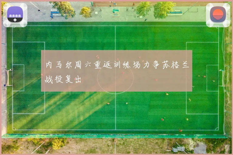 内马尔周六重返训练场力争苏格兰战役复出