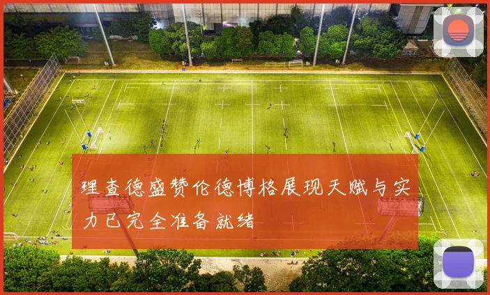 理查德盛赞伦德博格展现天赋与实力已完全准备就绪