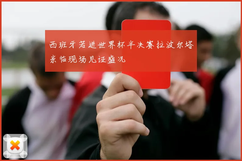 西班牙若进世界杯半决赛拉波尔塔亲临现场见证盛况