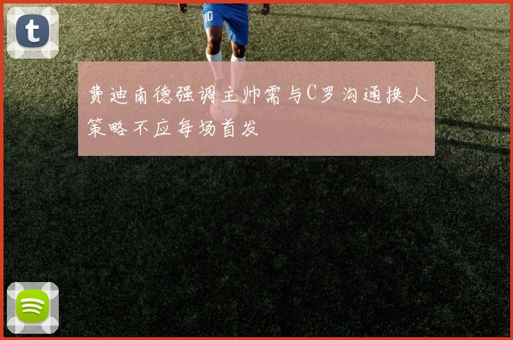 费迪南德强调主帅需与C罗沟通换人策略不应每场首发
